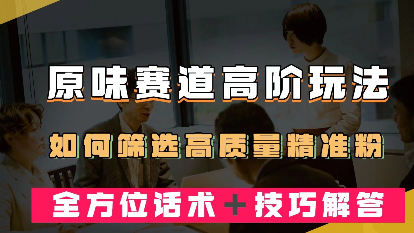 短视频原味赛道高阶玩法，如何筛选高质量精准粉？全方位话术＋技巧解答