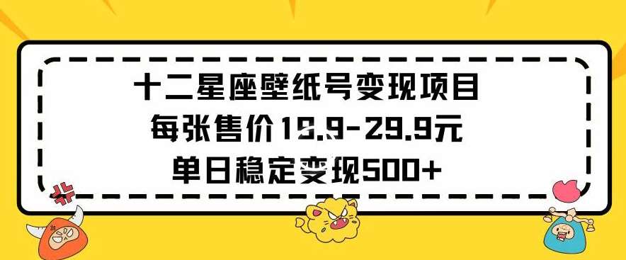 图片[1]-十二星座壁纸号变现项目每张售价19元单日稳定变现500+以上【揭秘】-学习可以让转运(赢)的资源库-kyrzy.com