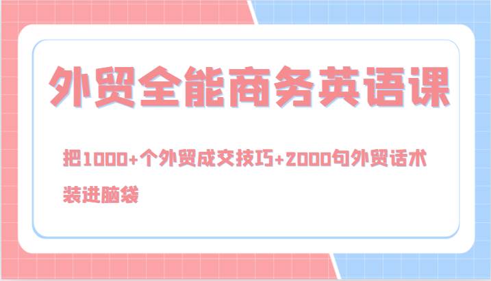 图片[1]-外贸全能商务英语课，把1000+个外贸成交技巧+2000句外贸话术，装进脑袋（144节）-学习可以让转运(赢)的资源库-kyrzy.com