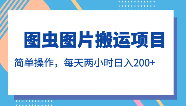 图虫图片搬运项目，简单操作，每天两小时日入200+