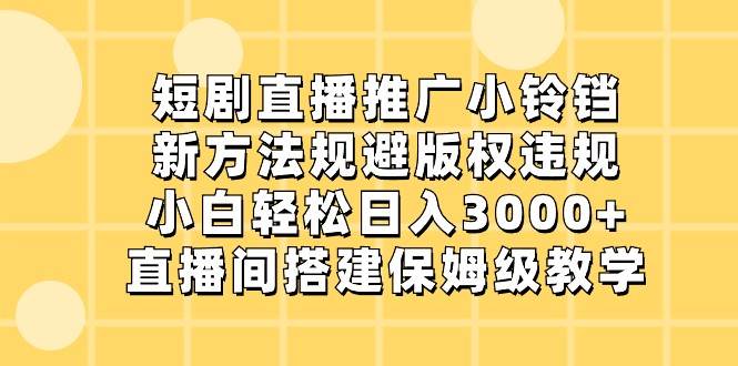 图片[1]-短剧直播推广小铃铛，小白轻松日入3000+，新方法规避版权违规，直播间搭建保姆级教学-学习可以让转运(赢)的资源库-kyrzy.com