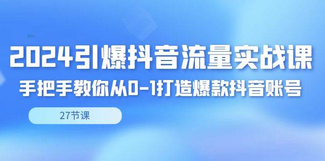 图片[1]-（8951期）2024引爆·抖音流量实战课，手把手教你从0-1打造爆款抖音账号（27节）-学习可以让转运(赢)的资源库-kyrzy.com