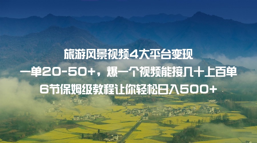 旅游风景视频4大平台变现 一单20-50+，爆一个视频能接几十上百单 6节保姆级#8230;