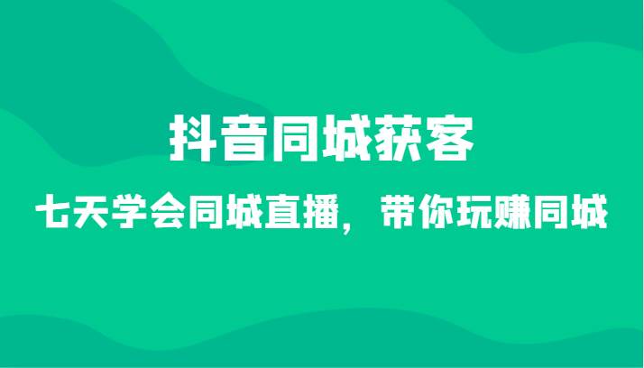 图片[1]-抖音同城获客-七天学会同城直播，带你玩赚同城（34节课）-学习可以让转运(赢)的资源库-kyrzy.com