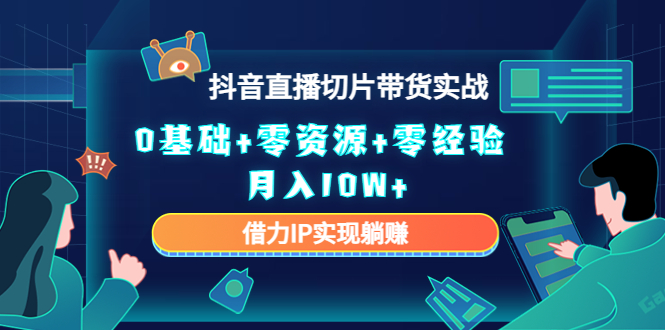 图片[1]-2023抖音直播切片带货实战，0基础+零资源+零经验 月入10W+借力IP实现躺赚-学习可以让转运(赢)的资源库-kyrzy.com