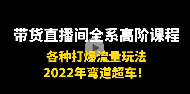 图片[1]-带货直播间全系高阶课程：各种打爆流量玩法，2022年弯道超车！-学习可以让转运(赢)的资源库-kyrzy.com