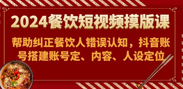 图片[1]-2024餐饮短视频摸版课-帮助纠正餐饮人错误认知，抖音账号搭建账号定、内容、人设定位-学习可以让转运(赢)的资源库-kyrzy.com