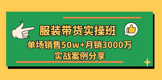 图片[1]-服装带货实操培训班：单场销售50w+月销3000万实战案例分享（27节）-学习可以让转运(赢)的资源库-kyrzy.com