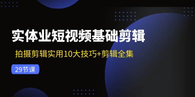 图片[1]-实体业短视频基础剪辑：拍摄剪辑实用10大技巧+剪辑全集（29节）-学习可以让转运(赢)的资源库-kyrzy.com