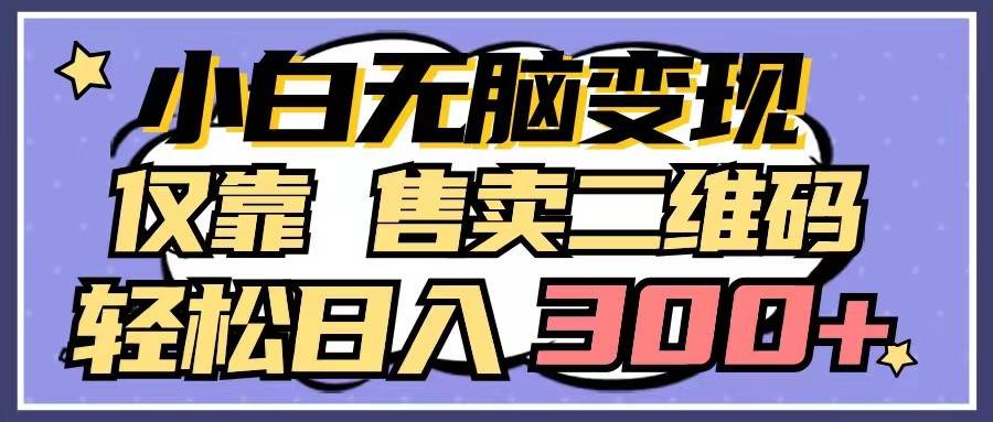 图片[1]-小白无脑变现，仅靠售卖二维码，轻松日入300+-学习可以让转运(赢)的资源库-kyrzy.com