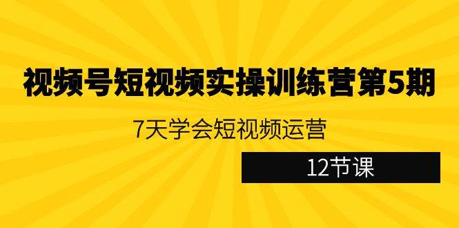 图片[1]-视频号短视频实操训练营第5期：7天学会短视频运营（12节课）-学习可以让转运(赢)的资源库-kyrzy.com