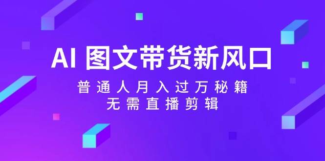 图片[1]-AI图文带货新风口：普通人月入过万秘籍，无需直播剪辑-学习可以让转运(赢)的资源库-kyrzy.com