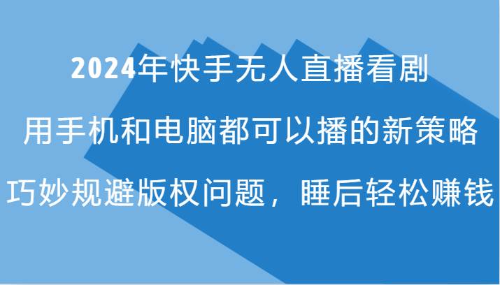 图片[1]-2024年快手无人直播看剧，手机电脑都可播的新策略，巧妙规避版权问题，睡后轻松赚钱-学习可以让转运(赢)的资源库-kyrzy.com