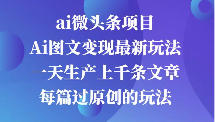 图片[1]-ai微头条项目，Ai图文变现最新玩法，一天生产上千条文章每篇过原创的玩法-学习可以让转运(赢)的资源库-kyrzy.com