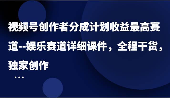 图片[1]-视频号创作者分成计划收益最高赛道–娱乐赛道详细课件，全程干货，独家创作-学习可以让转运(赢)的资源库-kyrzy.com