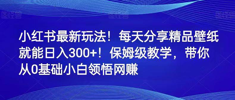 图片[1]-小红书最新玩法！每天分享精品壁纸就能日入300+！保姆级教学，带你从0领悟网赚-学习可以让转运(赢)的资源库-kyrzy.com