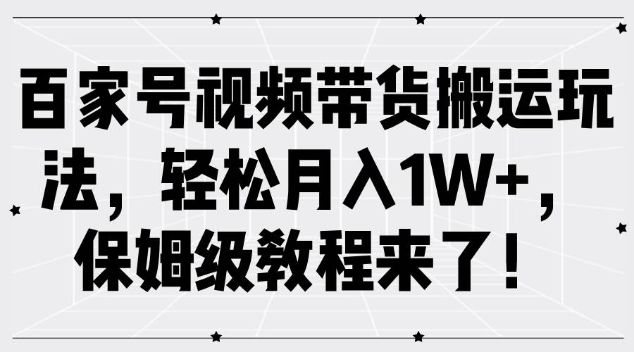 图片[1]-百家号视频带货搬运玩法，轻松月入1W+，保姆级教程来了！-学习可以让转运(赢)的资源库-kyrzy.com