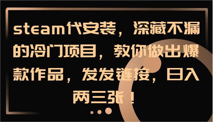 图片[1]-steam代安装，深藏不漏的冷门项目，教你做出爆款作品，发发链接，日入两三张！-学习可以让转运(赢)的资源库-kyrzy.com