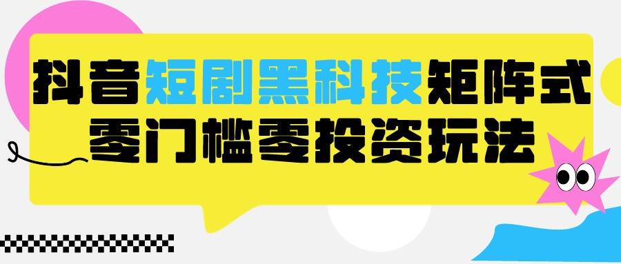 图片[1]-2024抖音短剧全新黑科技矩阵式玩法，保姆级实战教学，项目零门槛可分裂全自动养号-学习可以让转运(赢)的资源库-kyrzy.com