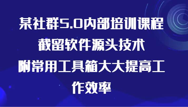 图片[1]-某社群5.0内部培训课程，截留软件源头技术，附常用工具箱大大提高工作效率-学习可以让转运(赢)的资源库-kyrzy.com