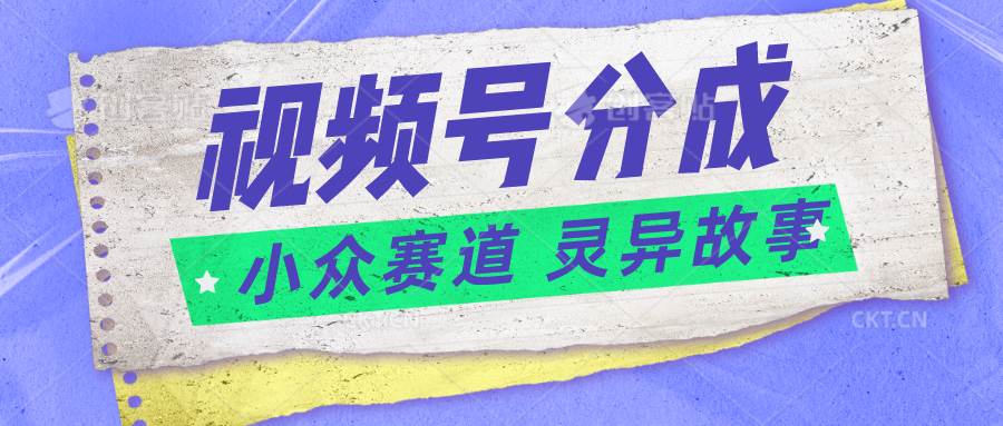 图片[1]-视频号分成掘金小众赛道 灵异故事，普通人都能做得好的副业-学习可以让转运(赢)的资源库-kyrzy.com