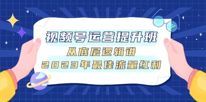 图片[1]-视频号运营提升班，从底层逻辑讲，2023年最佳流量红利-学习可以让转运(赢)的资源库-kyrzy.com