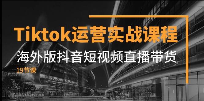 图片[1]-Tiktok运营实战课程，海外版抖音短视频直播带货（19节课）-学习可以让转运(赢)的资源库-kyrzy.com