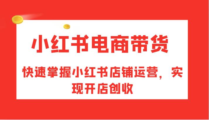 图片[1]-小红书电商带货，快速掌握小红书店铺运营，实现开店创收-学习可以让转运(赢)的资源库-kyrzy.com