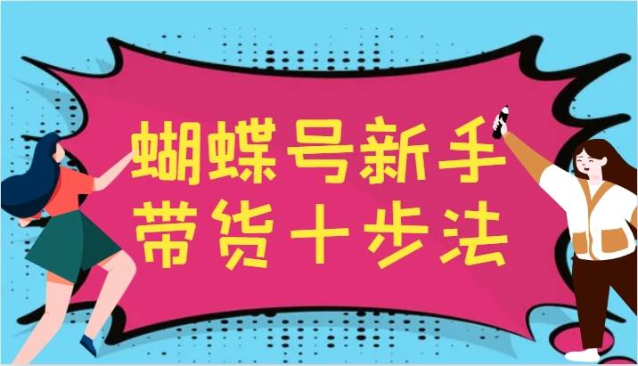 图片[1]-蝴蝶号新手带货十步法，建立自己的玩法体系，跟随平台变化不断更迭-学习可以让转运(赢)的资源库-kyrzy.com