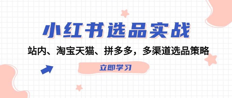 图片[1]-小红书选品实战：站内、淘宝天猫、拼多多，多渠道选品策略-学习可以让转运(赢)的资源库-kyrzy.com