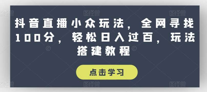 图片[1]-抖音直播小众玩法，全网寻找100分，轻松日入过百，玩法搭建教程【揭秘】-学习可以让转运(赢)的资源库-kyrzy.com