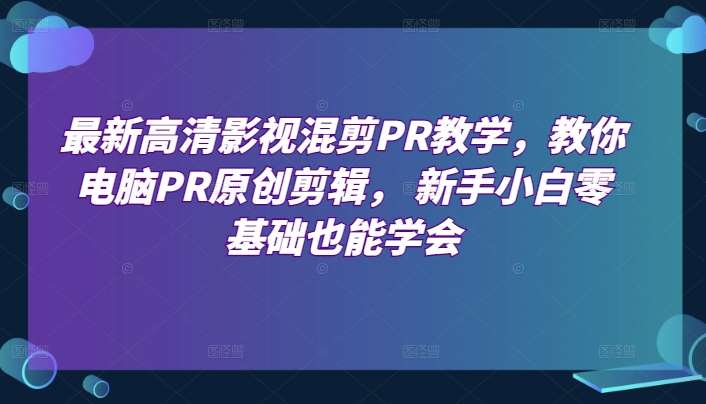 图片[1]-最新高清影视混剪PR教学，教你电脑PR原创剪辑， 新手小白零基础也能学会-学习可以让转运(赢)的资源库-kyrzy.com