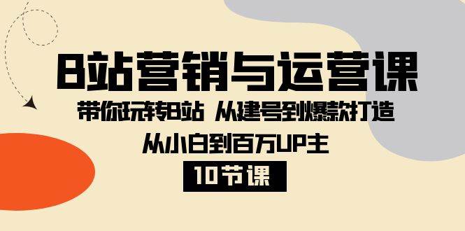 图片[1]-B站营销与运营课：带你玩转B站 从建号到爆款打造 从小白到百万UP主（10节课）-学习可以让转运(赢)的资源库-kyrzy.com