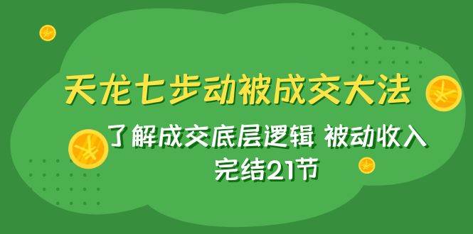 图片[1]-天龙/七步动被成交大法：了解成交底层逻辑 被动收入 完结21节-学习可以让转运(赢)的资源库-kyrzy.com