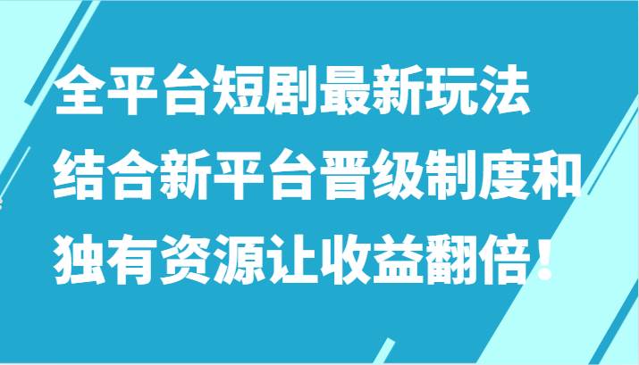 图片[1]-全平台短剧最新玩法，结合新平台晋级制度和独有资源让收益翻倍！-学习可以让转运(赢)的资源库-kyrzy.com