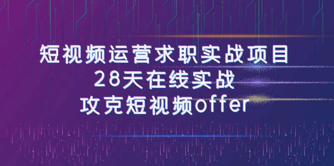 图片[1]-短视频运-营求职实战项目，28天在线实战，攻克短视频offer（46节课）-学习可以让转运(赢)的资源库-kyrzy.com