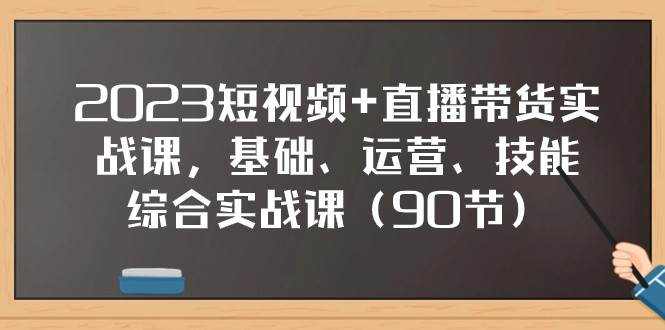 图片[1]-2023短视频+直播带货实战课，基础、运营、技能综合实操课（97节）-学习可以让转运(赢)的资源库-kyrzy.com