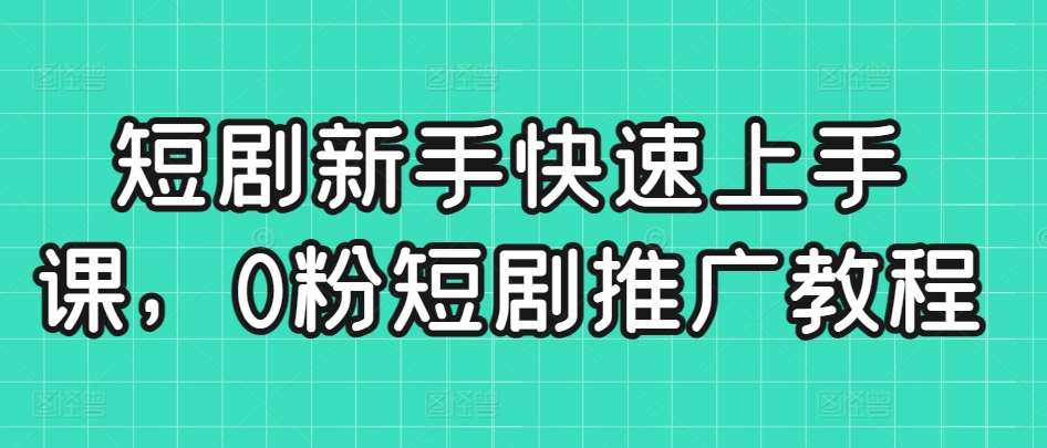 图片[1]-短剧新手快速上手课，0粉短剧推广教程-学习可以让转运(赢)的资源库-kyrzy.com