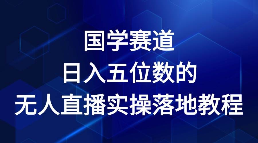 图片[1]-国学赛道-2024年日入五位数无人直播实操落地教程-学习可以让转运(赢)的资源库-kyrzy.com