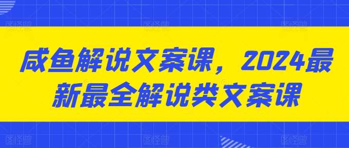 图片[1]-咸鱼解说文案课，2024最新最全解说类文案课-学习可以让转运(赢)的资源库-kyrzy.com