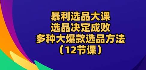 图片[1]-暴利选品大课：选品决定成败，教你多种大爆款选品方法(12节课)-学习可以让转运(赢)的资源库-kyrzy.com