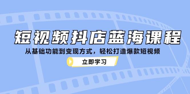 图片[1]-短视频抖店蓝海课程：从基础功能到变现方式，轻松打造爆款短视频-学习可以让转运(赢)的资源库-kyrzy.com