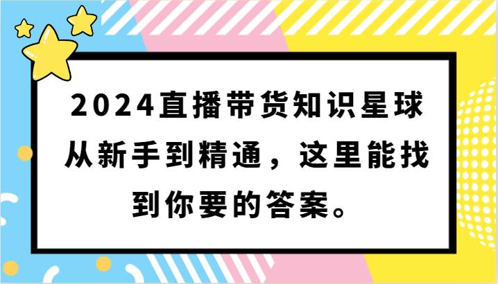 图片[1]-2024直播带货知识星球，从新手到精通，这里能找到你要的答案。-学习可以让转运(赢)的资源库-kyrzy.com