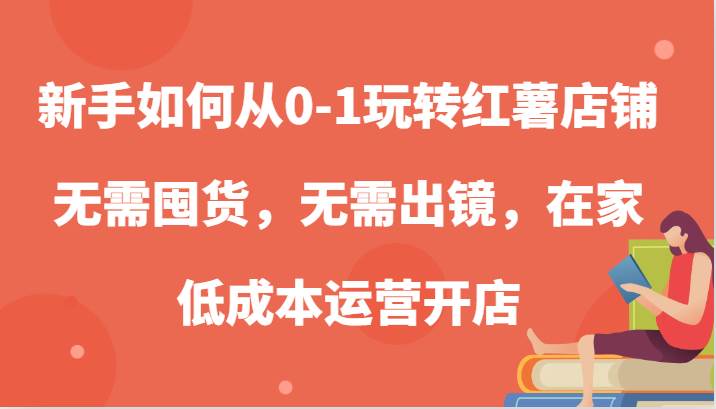 图片[1]-新手如何从0-1玩转红薯店铺，无需囤货，无需出镜，在家低成本运营开店-学习可以让转运(赢)的资源库-kyrzy.com