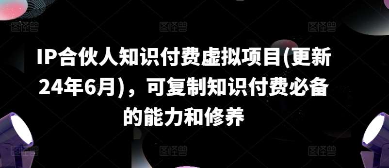 图片[1]-IP合伙人知识付费虚拟项目(更新24年6月)，可复制知识付费必备的能力和修养-学习可以让转运(赢)的资源库-kyrzy.com