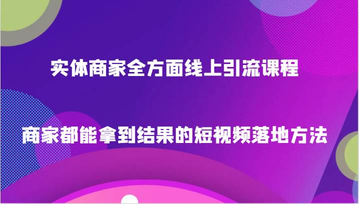 图片[1]-实体商家全方面线上引流课程，商家都能拿到结果的短视频落地方法-学习可以让转运(赢)的资源库-kyrzy.com