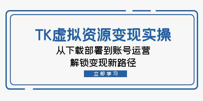 图片[1]-（12770期）TK虚拟资料变现实操：从下载部署到账号运营，解锁变现新路径-学习可以让转运(赢)的资源库-kyrzy.com