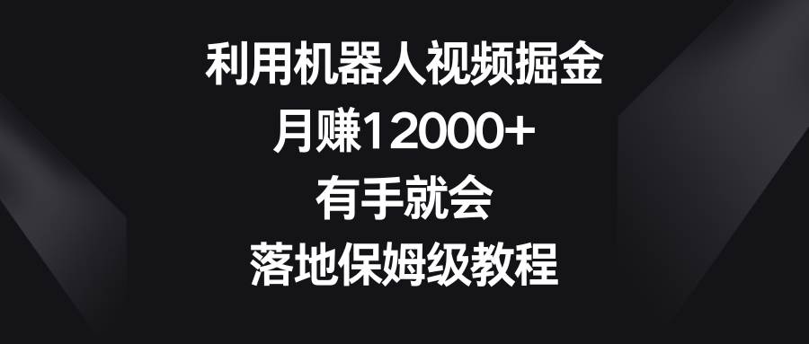 图片[1]-利用机器人视频掘金，月赚12000+，有手就会，落地保姆级教程-学习可以让转运(赢)的资源库-kyrzy.com