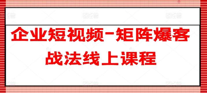 图片[1]-企业短视频-矩阵爆客战法线上课程-学习可以让转运(赢)的资源库-kyrzy.com