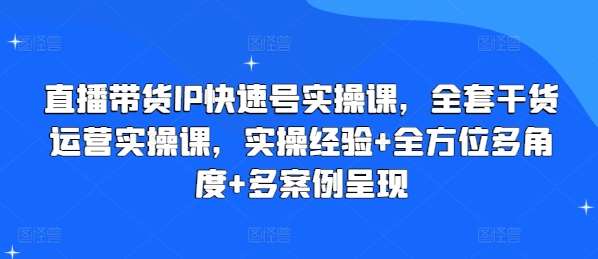 图片[1]-直播带货IP快速号实操课，全套干货运营实操课，实操经验+全方位多角度+多案例呈现-学习可以让转运(赢)的资源库-kyrzy.com